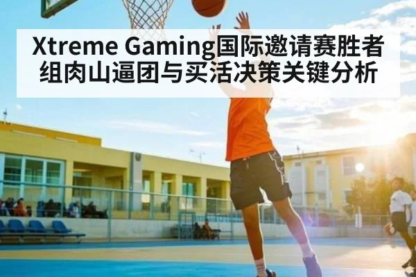 Xtreme Gaming国际邀请赛胜者组肉山逼团与买活决策关键分析（kaiyun）