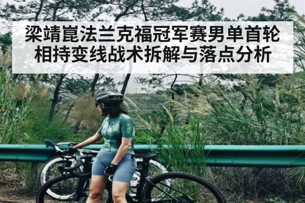 梁靖崑法兰克福冠军赛男单首轮相持变线战术拆解与落点分析（kaiyun）