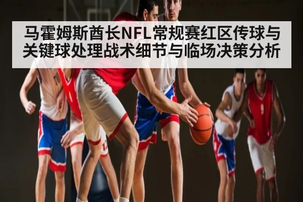 马霍姆斯酋长NFL常规赛红区传球与关键球处理战术细节与临场决策分析