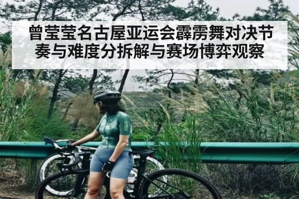 曾莹莹名古屋亚运会霹雳舞对决节奏与难度分拆解与赛场博弈观察